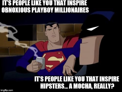 Batman And Superman Meme | IT'S PEOPLE LIKE YOU THAT INSPIRE OBNOXIOUS PLAYBOY MILLIONAIRES IT'S PEOPLE LIKE YOU THAT INSPIRE HIPSTERS... A MOCHA, REALLY? | image tagged in memes,batman and superman | made w/ Imgflip meme maker