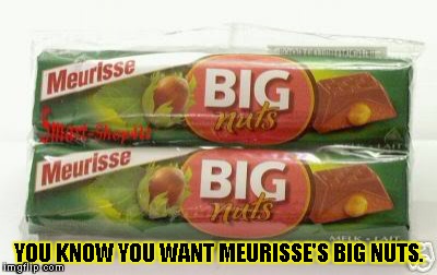 YOU KNOW YOU WANT MEURISSE'S BIG NUTS. | image tagged in candy barnutz | made w/ Imgflip meme maker