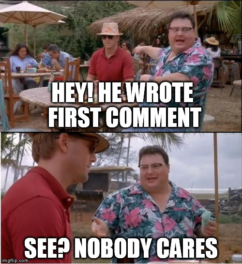 See Nobody Cares Meme | HEY! HE WROTE FIRST COMMENT SEE? NOBODY CARES | image tagged in memes,see nobody cares | made w/ Imgflip meme maker