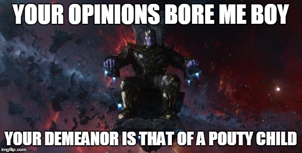 Thanos doesn't care what you think | YOUR OPINIONS BORE ME BOY YOUR DEMEANOR IS THAT OF A POUTY CHILD | image tagged in thanos,opinion | made w/ Imgflip meme maker