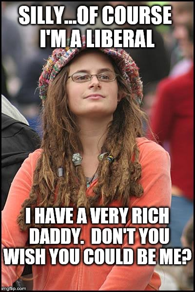College Liberal Meme | SILLY...OF COURSE I'M A LIBERAL I HAVE A VERY RICH DADDY. 
DON'T YOU WISH YOU COULD BE ME? | image tagged in memes,college liberal | made w/ Imgflip meme maker
