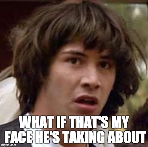 Conspiracy Keanu Meme | WHAT IF THAT'S MY FACE HE'S TAKING ABOUT | image tagged in memes,conspiracy keanu | made w/ Imgflip meme maker
