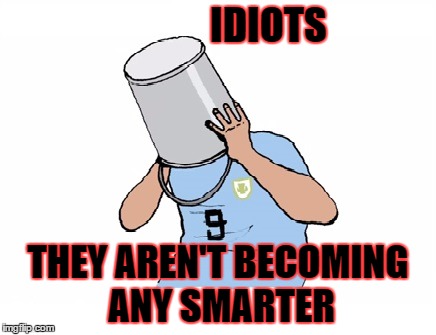 idiots | IDIOTS THEY AREN'T BECOMING ANY SMARTER | image tagged in idiots,aren't any smarter | made w/ Imgflip meme maker
