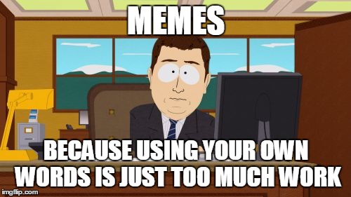 Aaaaand Its Gone Meme | MEMES BECAUSE USING YOUR OWN WORDS IS JUST TOO MUCH WORK | image tagged in memes,aaaaand its gone | made w/ Imgflip meme maker