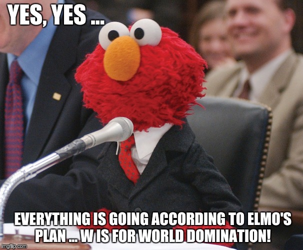 YES, YES ... EVERYTHING IS GOING ACCORDING TO ELMO'S PLAN ... W IS FOR WORLD DOMINATION! | image tagged in funny | made w/ Imgflip meme maker