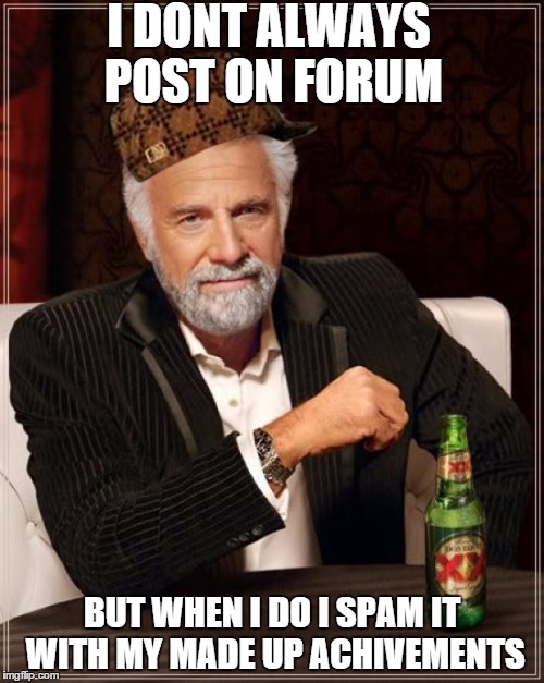 The Most Interesting Man In The World Meme | I DONT ALWAYS POST ON FORUM BUT WHEN I DO I SPAM IT WITH MY MADE UP ACHIVEMENTS | image tagged in memes,the most interesting man in the world,scumbag | made w/ Imgflip meme maker