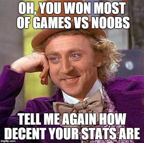 Creepy Condescending Wonka Meme | OH, YOU WON MOST OF GAMES VS NOOBS TELL ME AGAIN HOW DECENT YOUR STATS ARE | image tagged in memes,creepy condescending wonka | made w/ Imgflip meme maker