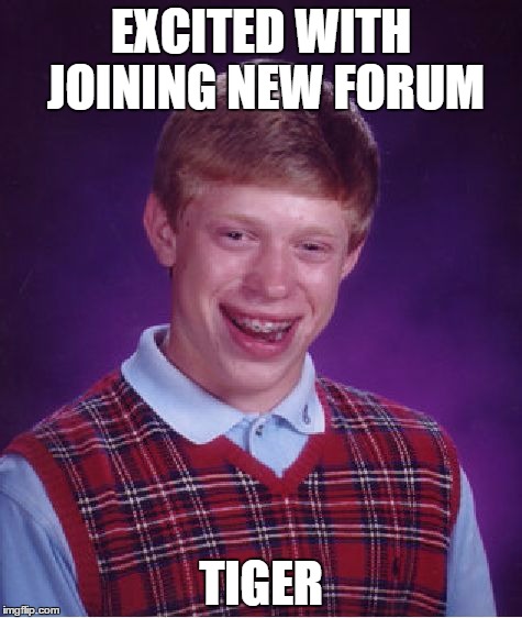 Bad Luck Brian Meme | EXCITED WITH JOINING NEW FORUM TIGER | image tagged in memes,bad luck brian | made w/ Imgflip meme maker