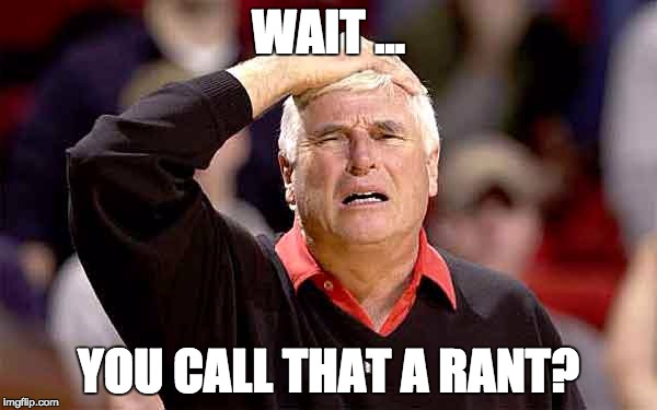 WAIT ... YOU CALL THAT A RANT? | image tagged in bob knight | made w/ Imgflip meme maker