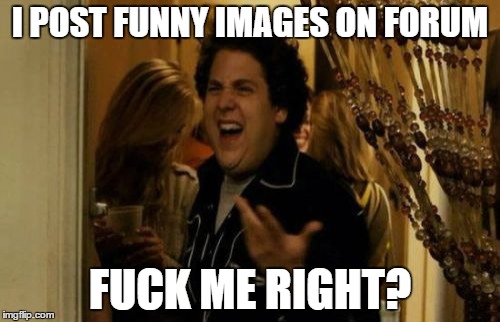 I Know Fuck Me Right Meme | I POST FUNNY IMAGES ON FORUM F**K ME RIGHT? | image tagged in memes,i know fuck me right | made w/ Imgflip meme maker