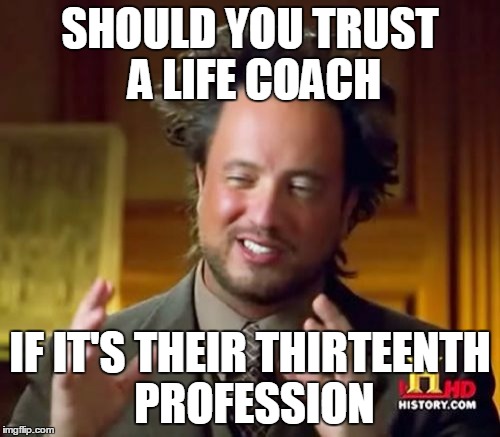 Ancient Aliens | SHOULD YOU TRUST A LIFE COACH IF IT'S THEIR THIRTEENTH PROFESSION | image tagged in memes,ancient aliens | made w/ Imgflip meme maker