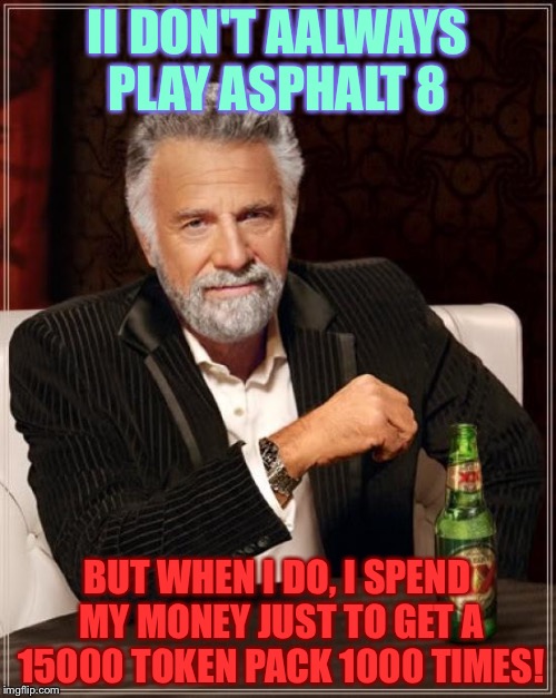 The Most Interesting Man In The World Meme | II DON'T AALWAYS PLAY ASPHALT 8 BUT WHEN I DO, I SPEND MY MONEY JUST TO GET A 15000 TOKEN PACK 1000 TIMES! | image tagged in memes,the most interesting man in the world | made w/ Imgflip meme maker