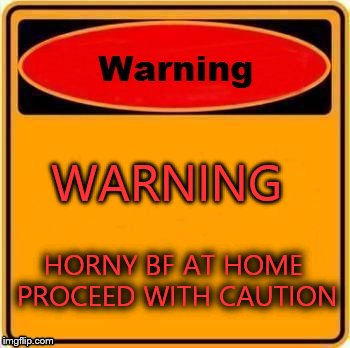 Warning Sign | WARNING HORNY BF AT HOME PROCEED WITH CAUTION | image tagged in memes,warning sign | made w/ Imgflip meme maker