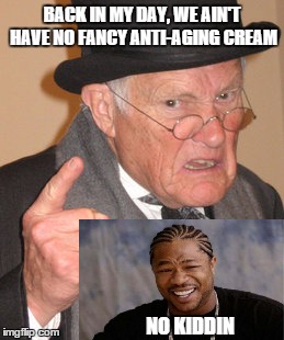 Back In My Day | BACK IN MY DAY, WE AIN'T HAVE NO FANCY ANTI-AGING CREAM NO KIDDIN | image tagged in memes,back in my day | made w/ Imgflip meme maker