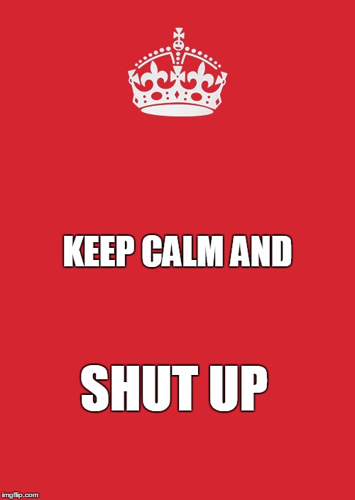 Keep calm and carry on... | KEEP CALM AND SHUT UP | image tagged in memes,keep calm and carry on red,shut up,shutup,funny memes,quiet | made w/ Imgflip meme maker