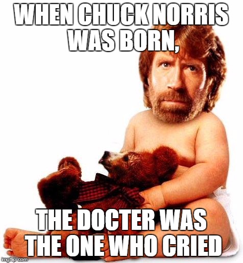 Chuck Norris | WHEN CHUCK NORRIS WAS BORN, THE DOCTER WAS THE ONE WHO CRIED | image tagged in chuck norris | made w/ Imgflip meme maker