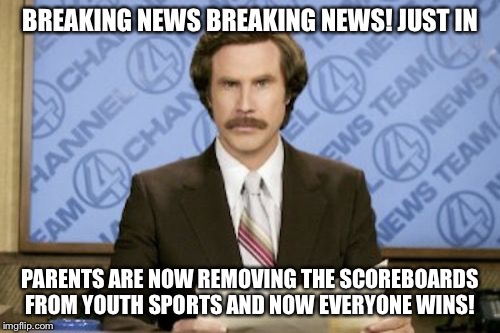 Ron Burgundy | BREAKING NEWS BREAKING NEWS! JUST IN PARENTS ARE NOW REMOVING THE SCOREBOARDS FROM YOUTH SPORTS AND NOW EVERYONE WINS! | image tagged in memes,ron burgundy | made w/ Imgflip meme maker