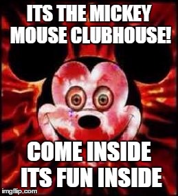 Serial Killer Mickey Mouse | ITS THE MICKEY MOUSE CLUBHOUSE! COME INSIDE ITS FUN INSIDE | image tagged in mickey mouse creepy | made w/ Imgflip meme maker