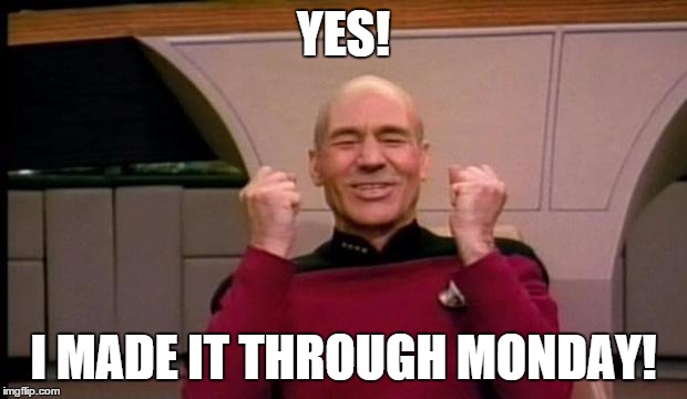 Excited Picard | YES! I MADE IT THROUGH MONDAY! | image tagged in excited picard | made w/ Imgflip meme maker