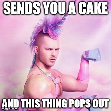 Unicorn MAN | SENDS YOU A CAKE AND THIS THING POPS OUT | image tagged in memes,unicorn man | made w/ Imgflip meme maker