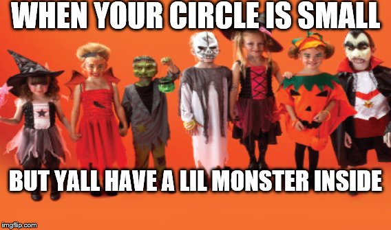 lil monsters. | WHEN YOUR CIRCLE IS SMALL BUT YALL HAVE A LIL MONSTER INSIDE | image tagged in halloween,costume,kids | made w/ Imgflip meme maker