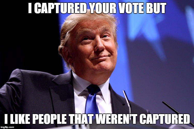 Donald Trump No2 | I CAPTURED YOUR VOTE BUT I LIKE PEOPLE THAT WEREN’T CAPTURED | image tagged in donald trump no2 | made w/ Imgflip meme maker