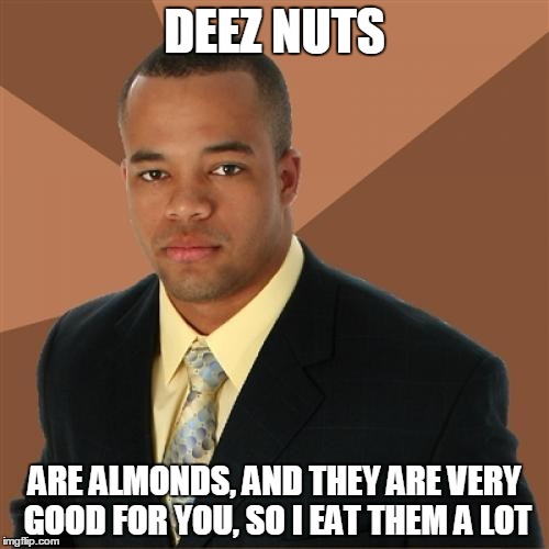 Successful Black Man Meme | DEEZ NUTS ARE ALMONDS, AND THEY ARE VERY GOOD FOR YOU, SO I EAT THEM A LOT | image tagged in memes,successful black man | made w/ Imgflip meme maker