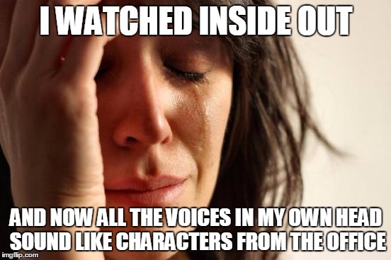 First World Problems | I WATCHED INSIDE OUT AND NOW ALL THE VOICES IN MY OWN HEAD SOUND LIKE CHARACTERS FROM THE OFFICE | image tagged in memes,first world problems | made w/ Imgflip meme maker