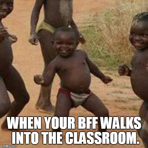 Third World Success Kid | WHEN YOUR BFF WALKS INTO THE CLASSROOM. | image tagged in memes,third world success kid | made w/ Imgflip meme maker