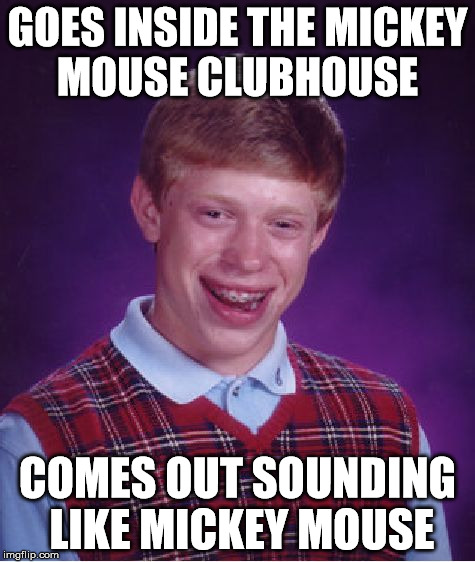 Bad Luck Brian Meme | GOES INSIDE THE MICKEY MOUSE CLUBHOUSE COMES OUT SOUNDING LIKE MICKEY MOUSE | image tagged in memes,bad luck brian | made w/ Imgflip meme maker