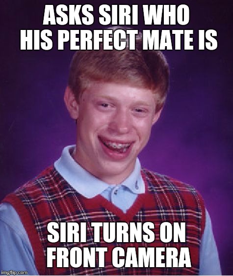 Bad Luck Brian | ASKS SIRI WHO HIS PERFECT MATE IS SIRI TURNS ON FRONT CAMERA | image tagged in memes,bad luck brian | made w/ Imgflip meme maker