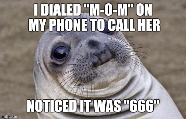 Do I even mention it to her? | I DIALED "M-O-M" ON MY PHONE TO CALL HER NOTICED IT WAS "666" | image tagged in memes,awkward moment sealion | made w/ Imgflip meme maker