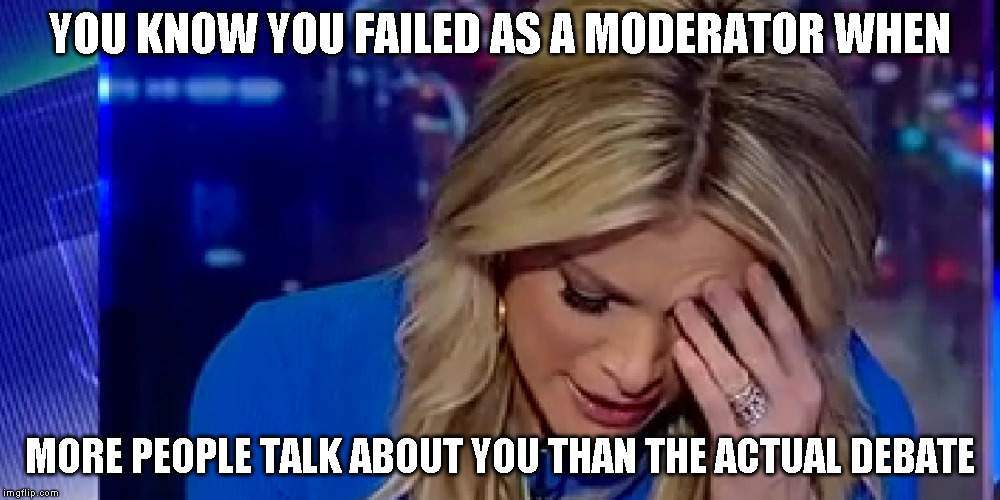 Megyn Kelly FAIL | YOU KNOW YOU FAILED AS A MODERATOR WHEN MORE PEOPLE TALK ABOUT YOU THAN THE ACTUAL DEBATE | image tagged in fail,debate,president,politics | made w/ Imgflip meme maker