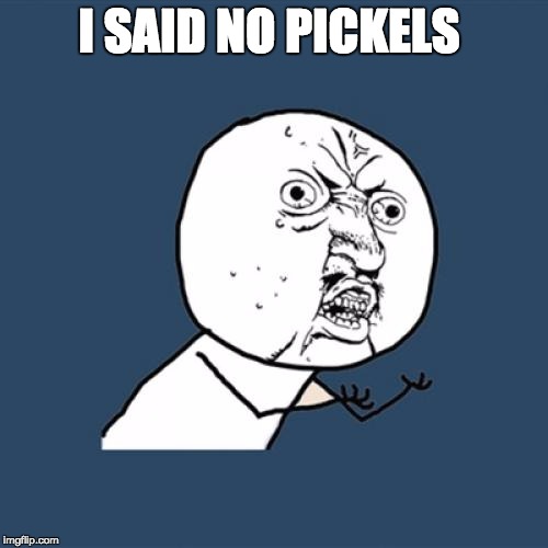 Y U No | I SAID NO PICKELS | image tagged in memes,y u no | made w/ Imgflip meme maker