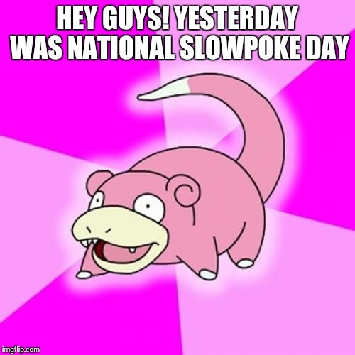 Slowpoke | HEY GUYS! YESTERDAY WAS NATIONAL SLOWPOKE DAY | image tagged in memes,slowpoke | made w/ Imgflip meme maker