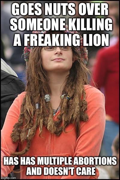 College Liberal | GOES NUTS OVER SOMEONE KILLING A FREAKING LION HAS HAS MULTIPLE ABORTIONS AND DOESN'T CARE | image tagged in memes,college liberal | made w/ Imgflip meme maker