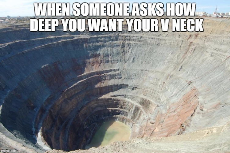 WHEN SOMEONE ASKS HOW DEEP YOU WANT YOUR V NECK | image tagged in the deepest | made w/ Imgflip meme maker