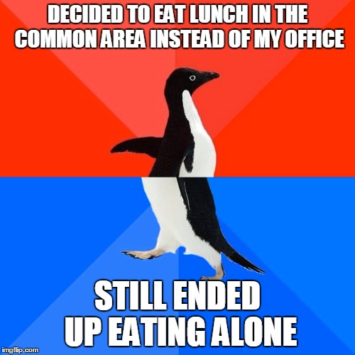 Socially Awesome Awkward Penguin | DECIDED TO EAT LUNCH IN THE COMMON AREA INSTEAD OF MY OFFICE STILL ENDED UP EATING ALONE | image tagged in memes,socially awesome awkward penguin,AdviceAnimals | made w/ Imgflip meme maker
