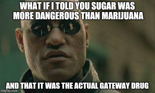 Matrix Morpheus | WHAT IF I TOLD YOU SUGAR WAS MORE DANGEROUS THAN MARIJUANA AND THAT IT WAS THE ACTUAL GATEWAY DRUG | image tagged in memes,matrix morpheus | made w/ Imgflip meme maker