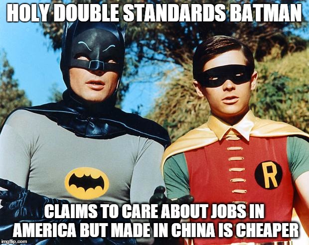 holy batman | HOLY DOUBLE STANDARDS BATMAN CLAIMS TO CARE ABOUT JOBS IN AMERICA BUT MADE IN CHINA IS CHEAPER | image tagged in holy batman | made w/ Imgflip meme maker