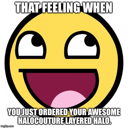 Awesome Face | THAT FEELING WHEN YOU JUST ORDERED YOUR AWESOME HALOCOUTURE LAYERED HALO. | image tagged in awesome face | made w/ Imgflip meme maker
