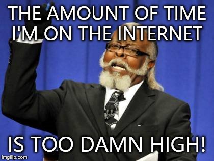 Too Damn High Meme | THE AMOUNT OF TIME I'M ON THE INTERNET IS TOO DAMN HIGH! | image tagged in memes,too damn high | made w/ Imgflip meme maker