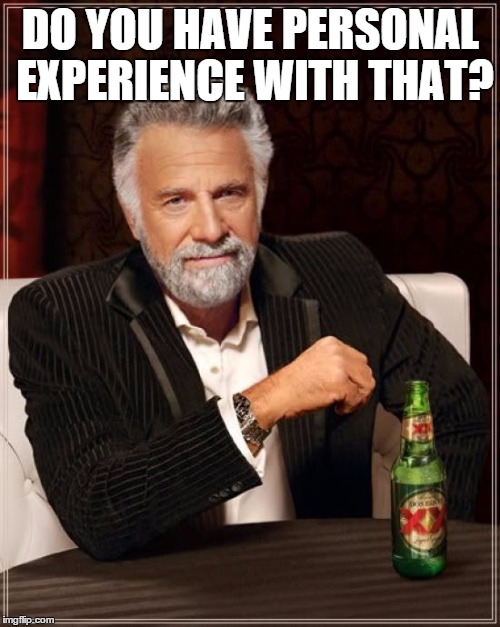 The Most Interesting Man In The World Meme | DO YOU HAVE PERSONAL EXPERIENCE WITH THAT? | image tagged in memes,the most interesting man in the world | made w/ Imgflip meme maker