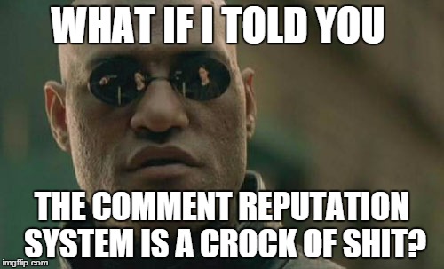 Matrix Morpheus | WHAT IF I TOLD YOU THE COMMENT REPUTATION SYSTEM IS A CROCK OF SHIT? | image tagged in memes,matrix morpheus | made w/ Imgflip meme maker