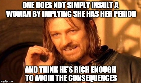 One Does Not Simply Meme | ONE DOES NOT SIMPLY INSULT A WOMAN BY IMPLYING SHE HAS HER PERIOD AND THINK HE'S RICH ENOUGH TO AVOID THE CONSEQUENCES | image tagged in memes,one does not simply | made w/ Imgflip meme maker