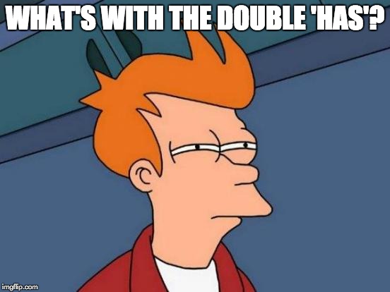 Futurama Fry Meme | WHAT'S WITH THE DOUBLE 'HAS'? | image tagged in memes,futurama fry | made w/ Imgflip meme maker