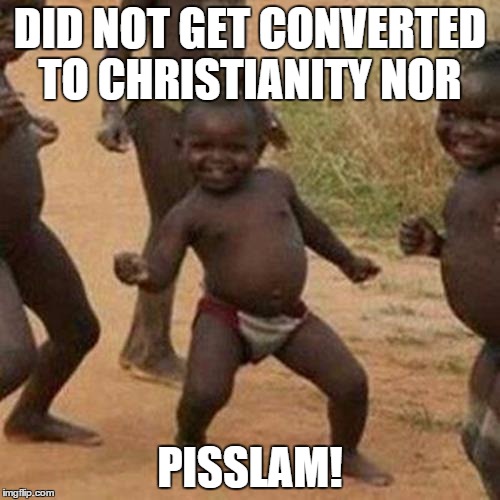 Third World Success Kid Meme | DID NOT GET CONVERTED TO CHRISTIANITY NOR PISSLAM! | image tagged in memes,third world success kid | made w/ Imgflip meme maker