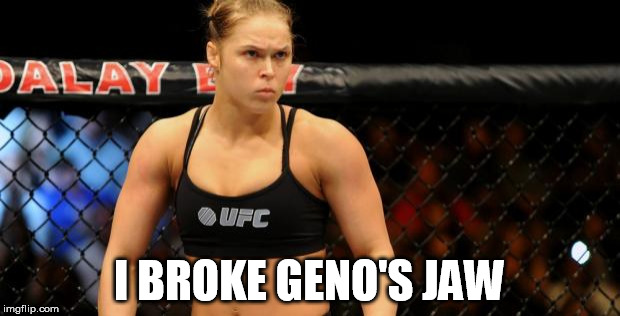 Ronda Rousey | I BROKE GENO'S JAW | image tagged in ronda rousey | made w/ Imgflip meme maker