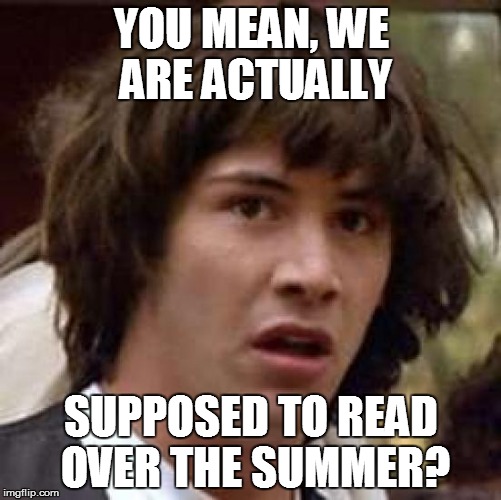 GETTING READY READY TO GO BACK TO SCHOOL! | YOU MEAN, WE ARE ACTUALLY SUPPOSED TO READ OVER THE SUMMER? | image tagged in memes,conspiracy keanu,back to school,summer reading | made w/ Imgflip meme maker