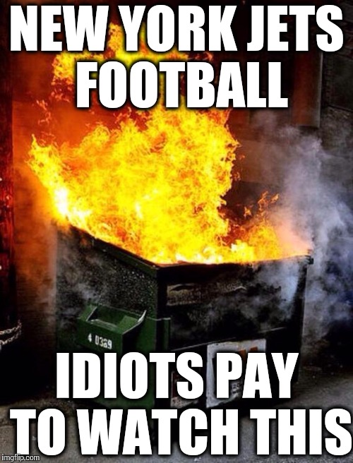 Dumpster Fire | NEW YORK JETS FOOTBALL IDIOTS PAY TO WATCH THIS | image tagged in dumpster fire | made w/ Imgflip meme maker